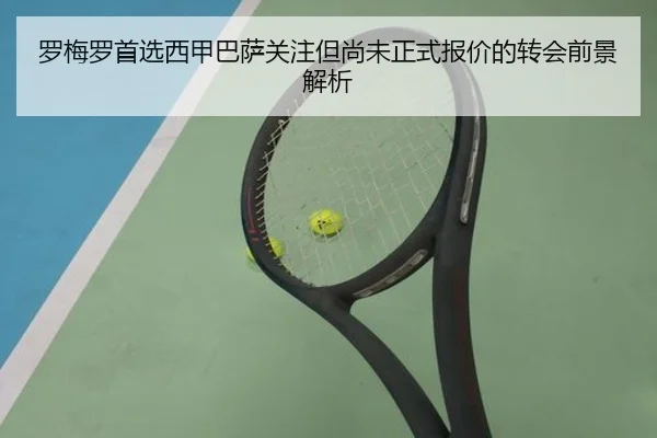 罗梅罗首选西甲巴萨关注但尚未正式报价的转会前景解析
